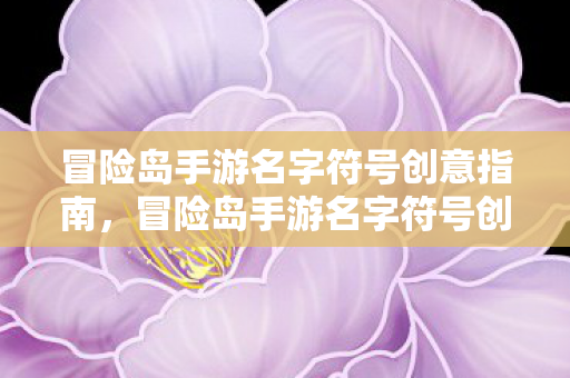 冒险岛手游名字符号创意指南,冒险岛手游名字符号创意指南 冒险岛手游名字符号创意指南,冒险岛手游名字符号创意指南
