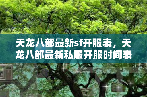 天龙八部最新sf开服表,天龙八部最新私服开服时间表 天龙八部最新sf开服表,天龙八部最新私服开服时间表