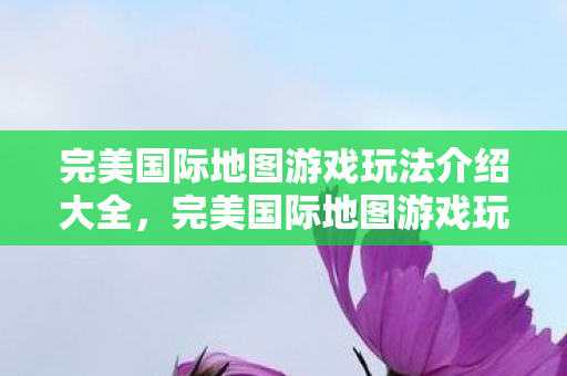 完美国际地图游戏玩法介绍大全图片