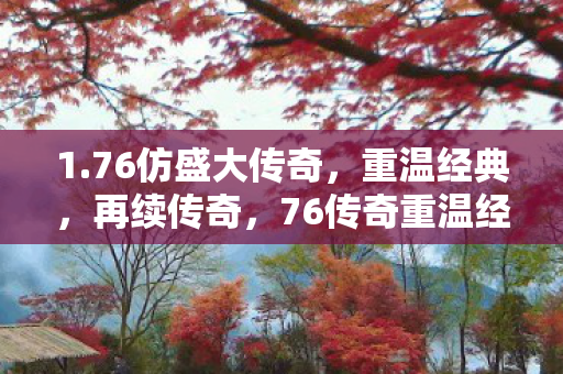 1.76仿盛大传奇，重温经典，再续传奇，76传奇重温经典，再续传奇之路