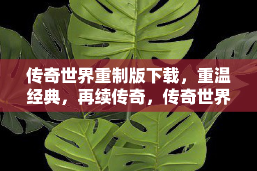传奇世界重制版下载,重温经典,再续传奇,传奇世界重制版下载,重温经典,再续传奇 传奇世界重制版下载,重温经典,再续传奇,传奇世界重制版下载,重温经典,再续传奇