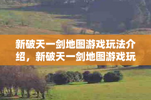 新破天一剑地图游戏玩法全解析图片