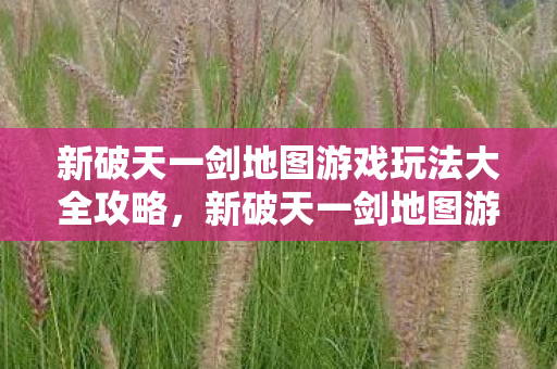 新破天一剑地图游戏玩法大全攻略图片