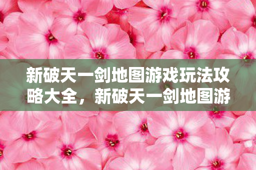 新破天一剑地图游戏玩法攻略大全图片