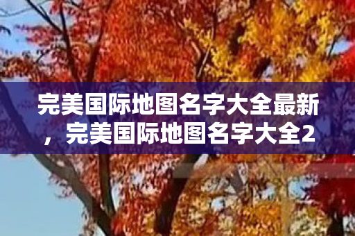 完美国际地图名字大全2023图片