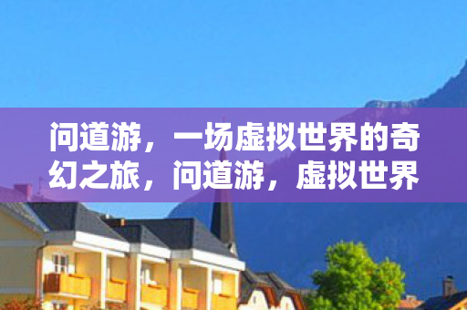 问道游，一场虚拟世界的奇幻之旅，问道游，虚拟世界的奇幻冒险之旅