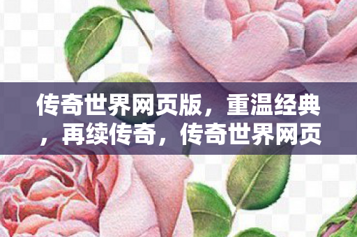 传奇世界网页版,重温经典,再续传奇,传奇世界网页版,重温经典,再续传奇之旅 传奇世界网页版,重温经典,再续传奇,传奇世界网页版,重温经典,再续传奇之旅