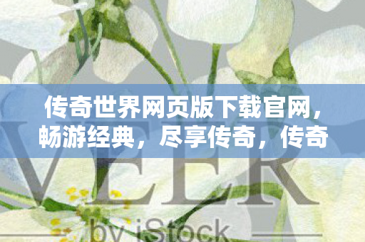 传奇世界网页版下载官网,畅游经典,尽享传奇,传奇世界网页版官网下载,重温经典传奇之旅 传奇世界网页版下载官网,畅游经典,尽享传奇,传奇世界网页版官网下载,重温经典传奇之旅