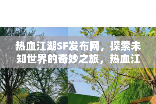 热血江湖SF发布网,探索未知世界的奇妙之旅,热血江湖SF发布网,开启探索未知世界的奇妙之旅 热血江湖SF发布网,探索未知世界的奇妙之旅,热血江湖SF发布网,开启探索未知世界的奇妙之旅