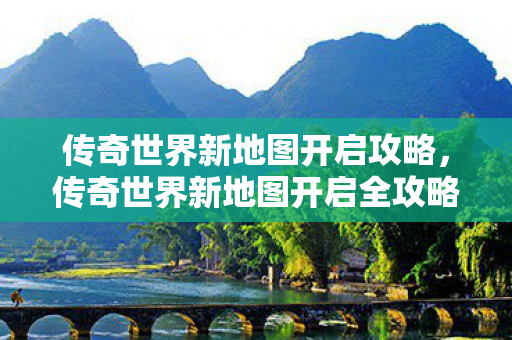 传奇世界新地图开启全攻略图片