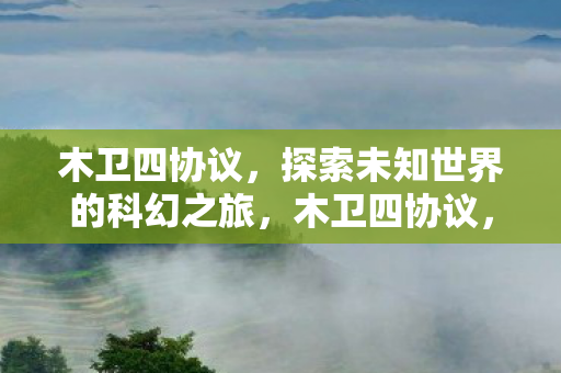 木卫四协议,探索未知世界的科幻之旅,木卫四协议,探索未知世界的科幻之旅 木卫四协议,探索未知世界的科幻之旅,木卫四协议,探索未知世界的科幻之旅