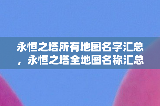 永恒之塔所有地图名字汇总图片