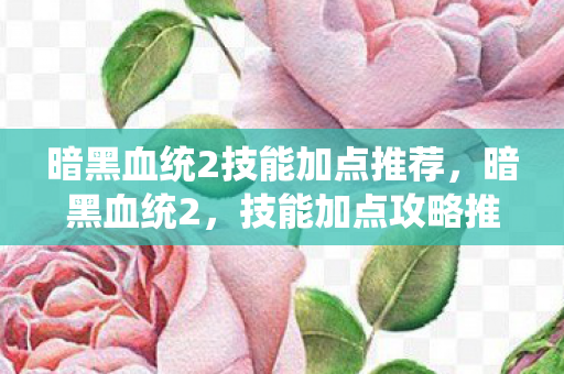 暗黑血统2技能加点推荐,暗黑血统2,技能加点攻略推荐 暗黑血统2技能加点推荐,暗黑血统2,技能加点攻略推荐