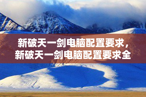 新破天一剑电脑配置要求全解析图片
