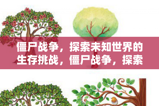 僵尸战争,探索未知世界的生存挑战,僵尸战争,探索未知世界的生存挑战 僵尸战争,探索未知世界的生存挑战,僵尸战争,探索未知世界的生存挑战