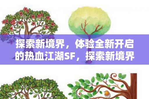 探索新境界,体验全新开启的热血江湖SF,探索新境界,开启热血江湖SF之旅 探索新境界,体验全新开启的热血江湖SF,探索新境界,开启热血江湖SF之旅