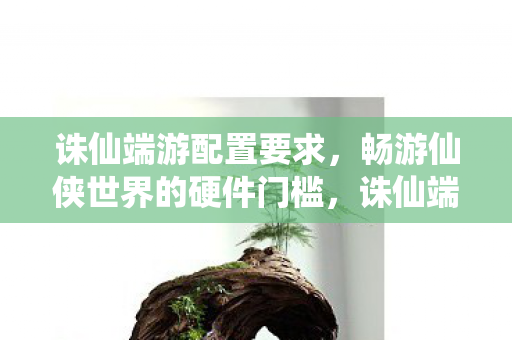 畅游仙侠世界的硬件门槛图片
