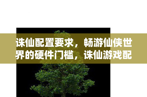 畅游仙侠世界的硬件门槛图片