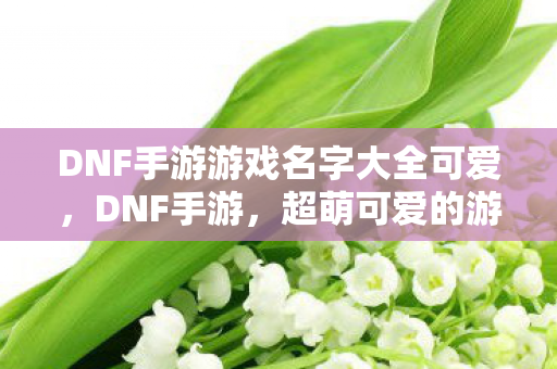 DNF手游游戏名字大全可爱图片