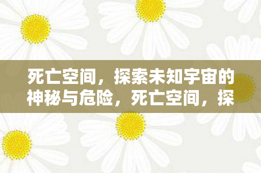 死亡空间,探索未知宇宙的神秘与危险,死亡空间,探索宇宙深处的神秘与危机 死亡空间,探索未知宇宙的神秘与危险,死亡空间,探索宇宙深处的神秘与危机