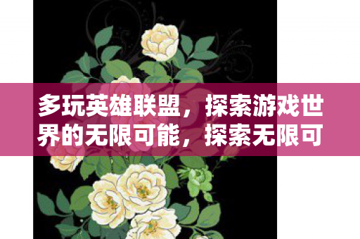 多玩英雄联盟,探索游戏世界的无限可能,探索无限可能,多玩英雄联盟 多玩英雄联盟,探索游戏世界的无限可能,探索无限可能,多玩英雄联盟