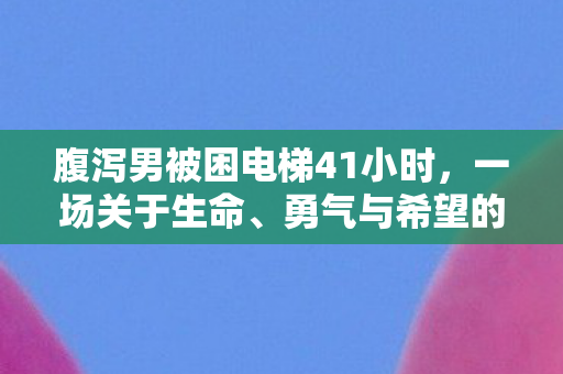腹泻男被困电梯41小时,一场关于生命、勇气与希望的较量,男子被困电梯41小时,一场生命与勇气的较量 腹泻男被困电梯41小时,一场关于生命、勇气与希望的较量,男子被困电梯41小时,一场生命与勇气的较量