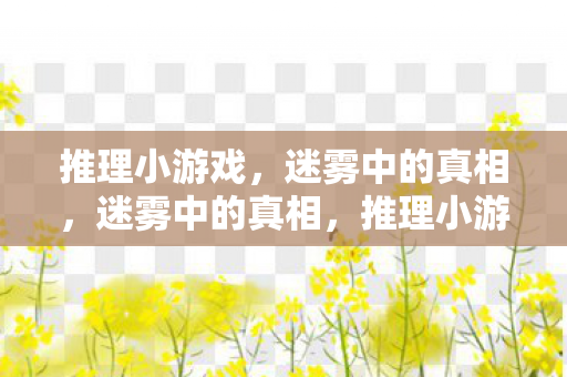 推理小游戏,迷雾中的真相,迷雾中的真相,推理小游戏挑战你的思维极限 推理小游戏,迷雾中的真相,迷雾中的真相,推理小游戏挑战你的思维极限