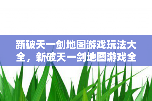 新破天一剑地图游戏玩法大全图片