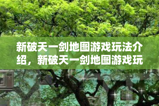新破天一剑地图游戏玩法全解析图片