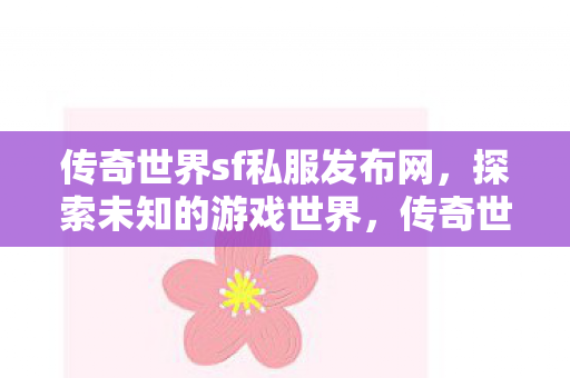 传奇世界sf私服发布网,探索未知的游戏世界,传奇世界sf私服发布网,探索未知游戏世界的奇妙之旅 传奇世界sf私服发布网,探索未知的游戏世界,传奇世界sf私服发布网,探索未知游戏世界的奇妙之旅