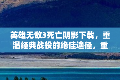 英雄无敌3死亡阴影下载,重温经典战役的绝佳途径,重温经典战役,英雄无敌3死亡阴影下载指南 英雄无敌3死亡阴影下载,重温经典战役的绝佳途径,重温经典战役,英雄无敌3死亡阴影下载指南