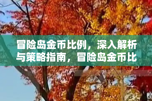冒险岛金币比例,深入解析与策略指南,冒险岛金币比例解析及策略指南 冒险岛金币比例,深入解析与策略指南,冒险岛金币比例解析及策略指南