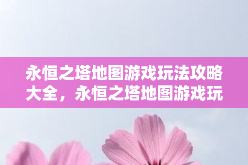 永恒之塔地图游戏玩法攻略大全图片