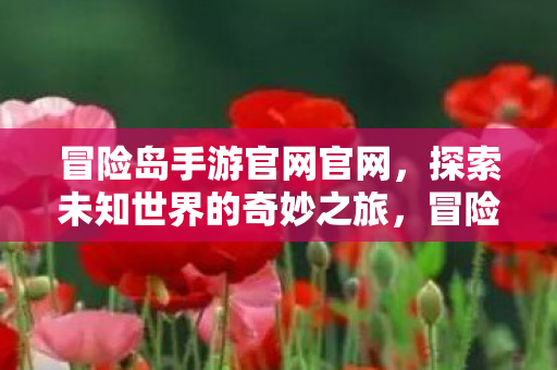 冒险岛手游官网官网,探索未知世界的奇妙之旅,冒险岛手游官网,开启探索未知世界的奇妙之旅 冒险岛手游官网官网,探索未知世界的奇妙之旅,冒险岛手游官网,开启探索未知世界的奇妙之旅