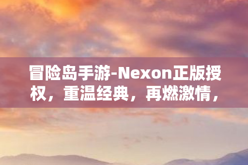 冒险岛手游-Nexon正版授权,重温经典,再燃激情,Nexon正版授权冒险岛手游重温经典,再燃激情 冒险岛手游-Nexon正版授权,重温经典,再燃激情,Nexon正版授权冒险岛手游重温经典,再燃激情