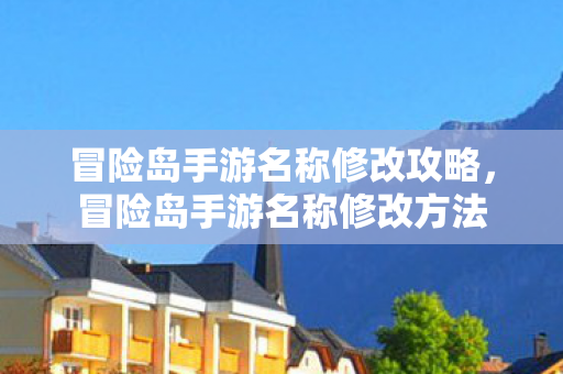 冒险岛手游名称修改攻略,冒险岛手游名称修改方法 冒险岛手游名称修改攻略,冒险岛手游名称修改方法