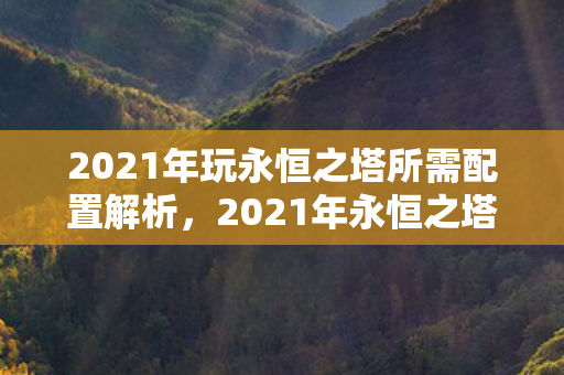 2021年永恒之塔游戏所需配置全解析图片