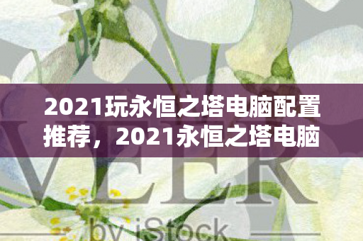 2021永恒之塔电脑配置推荐指南图片