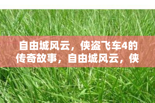 自由城风云,侠盗飞车4的传奇故事,自由城风云,侠盗飞车4的传奇故事 自由城风云,侠盗飞车4的传奇故事,自由城风云,侠盗飞车4的传奇故事