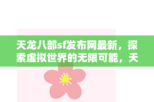 天龙八部sf发布网最新,探索虚拟世界的无限可能,天龙八部sf发布网最新发布,探索虚拟世界的无限可能 天龙八部sf发布网最新,探索虚拟世界的无限可能,天龙八部sf发布网最新发布,探索虚拟世界的无限可能