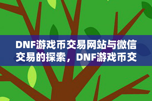 DNF游戏币交易网站与微信交易的探索图片