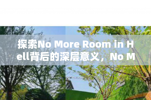 探索No More Room in Hell背后的深层意义,No More Room in Hell,揭示人性与社会的深层意义 探索No More Room in Hell背后的深层意义,No More Room in Hell,揭示人性与社会的深层意义