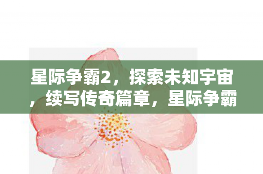 星际争霸2,探索未知宇宙,续写传奇篇章,星际争霸2,续写宇宙传奇篇章 星际争霸2,探索未知宇宙,续写传奇篇章,星际争霸2,续写宇宙传奇篇章