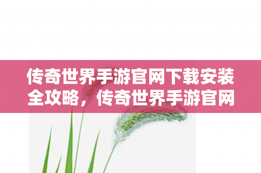 传奇世界手游官网下载安装全攻略图片