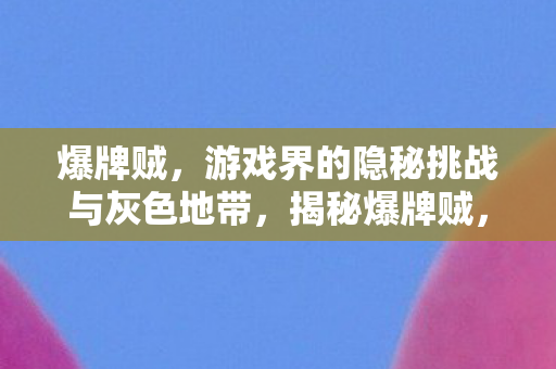 爆牌贼,游戏界的隐秘挑战与灰色地带,揭秘爆牌贼,游戏界的隐秘挑战与灰色地带 爆牌贼,游戏界的隐秘挑战与灰色地带,揭秘爆牌贼,游戏界的隐秘挑战与灰色地带
