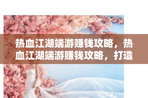 热血江湖端游赚钱攻略图片