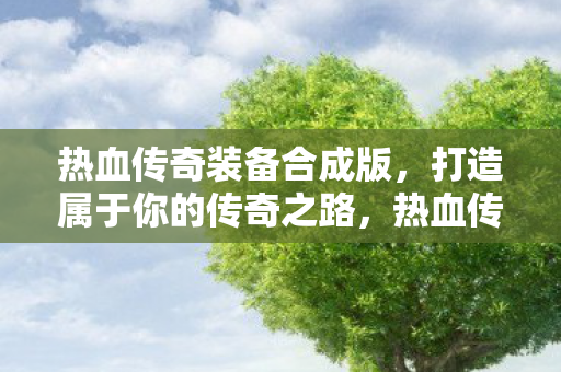 热血传奇装备合成版,打造属于你的传奇之路,热血传奇装备合成版,打造你的传奇之路 热血传奇装备合成版,打造属于你的传奇之路,热血传奇装备合成版,打造你的传奇之路