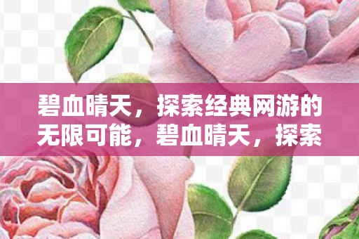 碧血晴天,探索经典网游的无限可能,碧血晴天,探索经典网游的无限可能 碧血晴天,探索经典网游的无限可能,碧血晴天,探索经典网游的无限可能