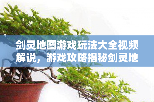 游戏攻略揭秘剑灵地图探索与游戏玩法全解析图片