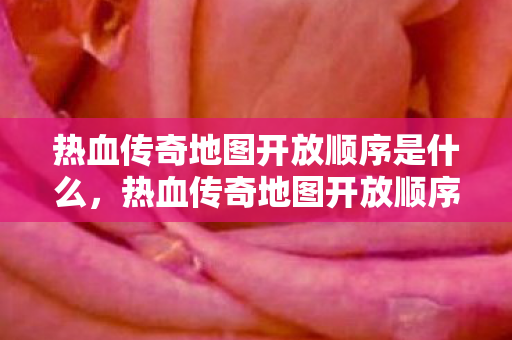 热血传奇地图开放顺序是什么,热血传奇地图开放顺序揭秘 热血传奇地图开放顺序是什么,热血传奇地图开放顺序揭秘